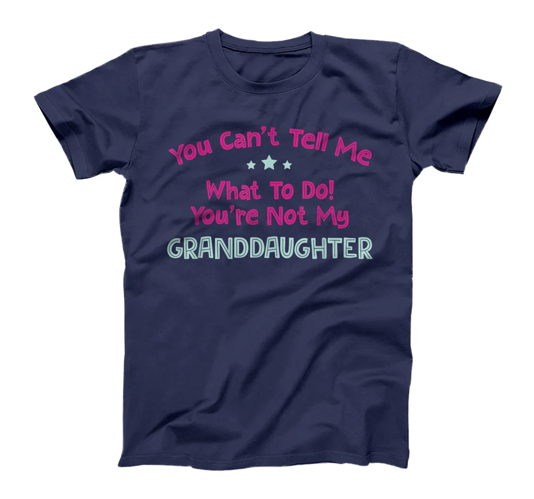 You Can’t Tell Me What To Do You're Not My Granddaughter T-Shirt
