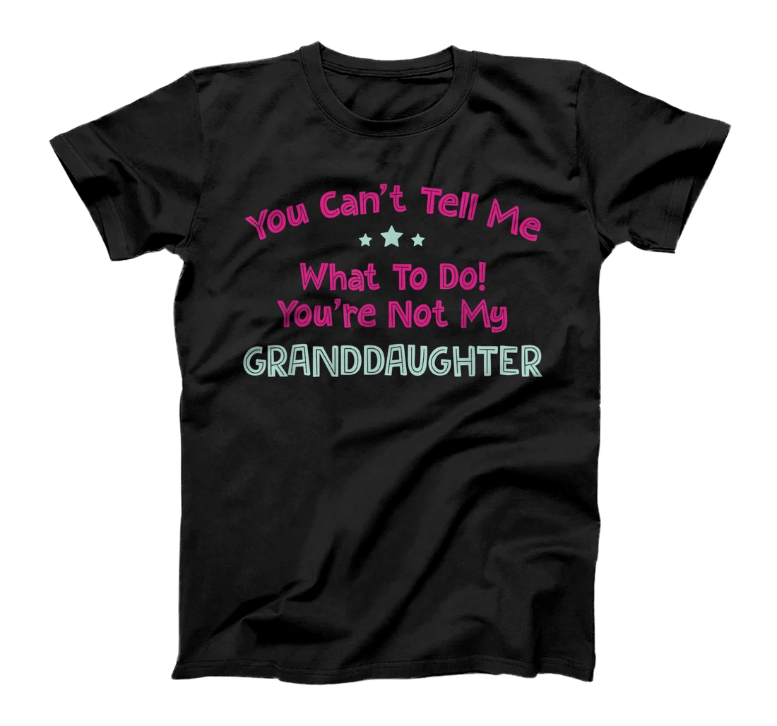 You Can’t Tell Me What To Do You're Not My Granddaughter T-Shirt