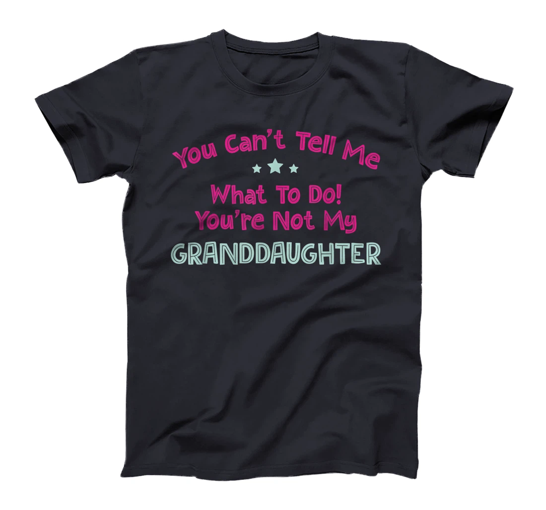 You Can’t Tell Me What To Do You're Not My Granddaughter T-Shirt