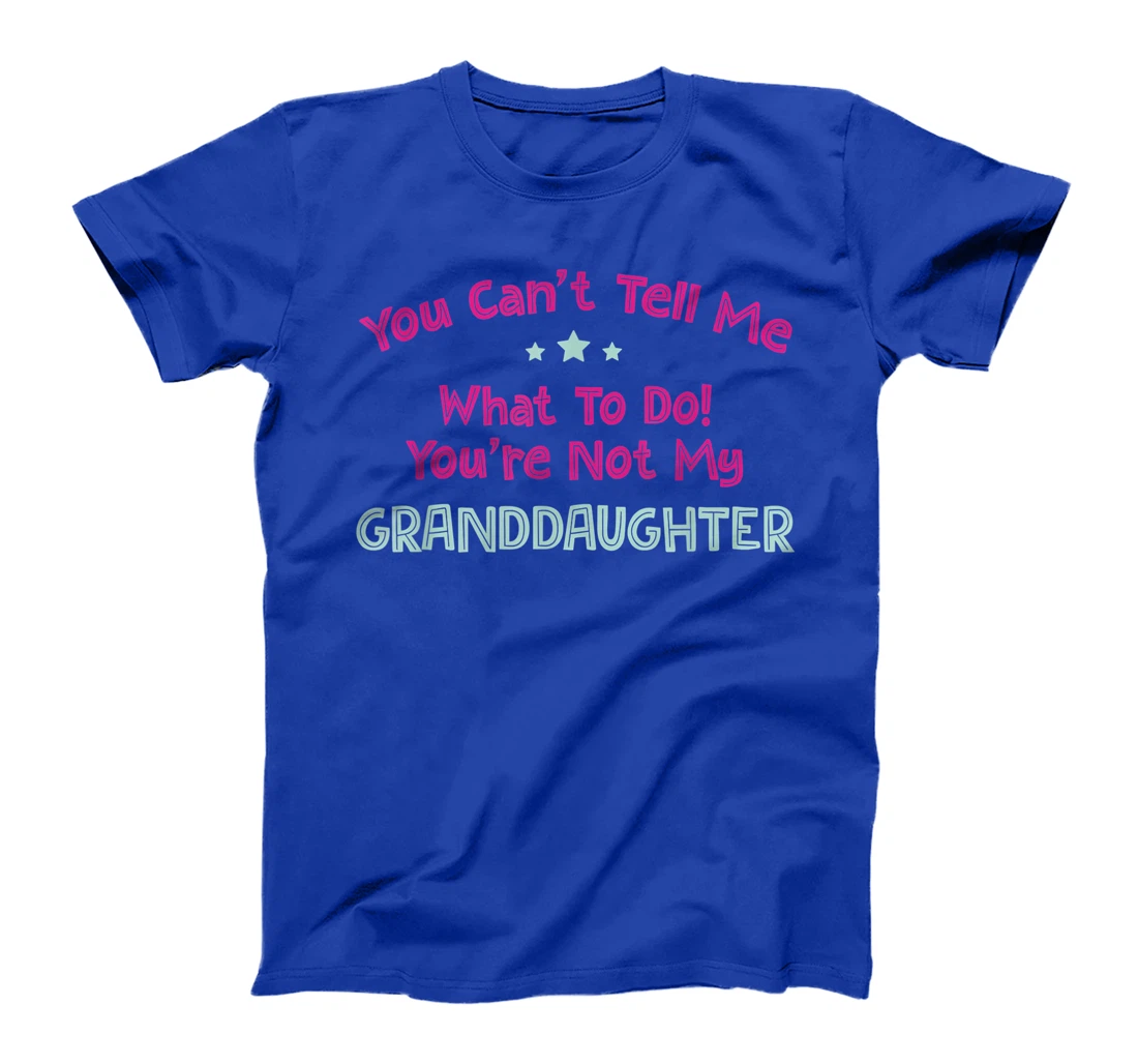 You Can’t Tell Me What To Do You're Not My Granddaughter T-Shirt