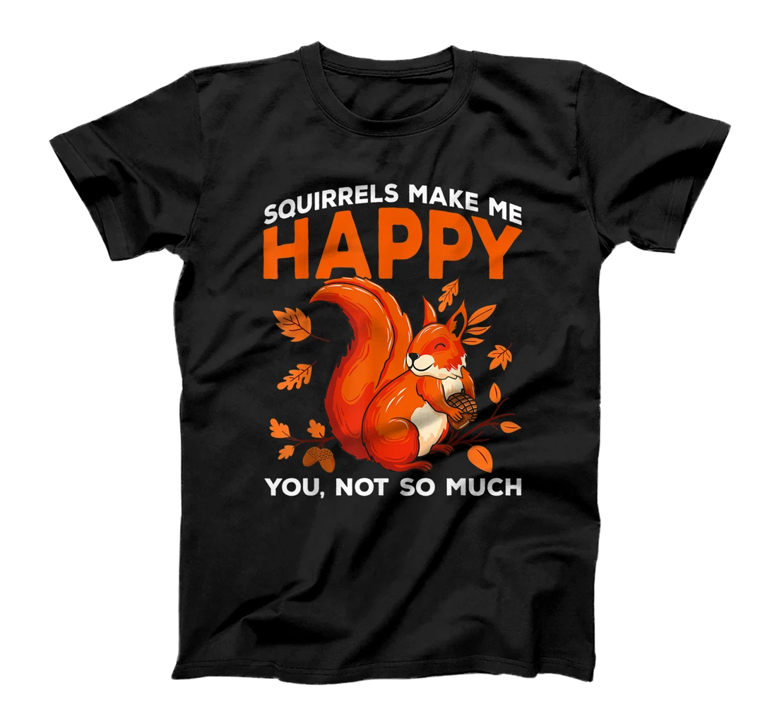 Squirrels Make Me Happy You Not So Much Funny Squirrel Gift T-Shirt