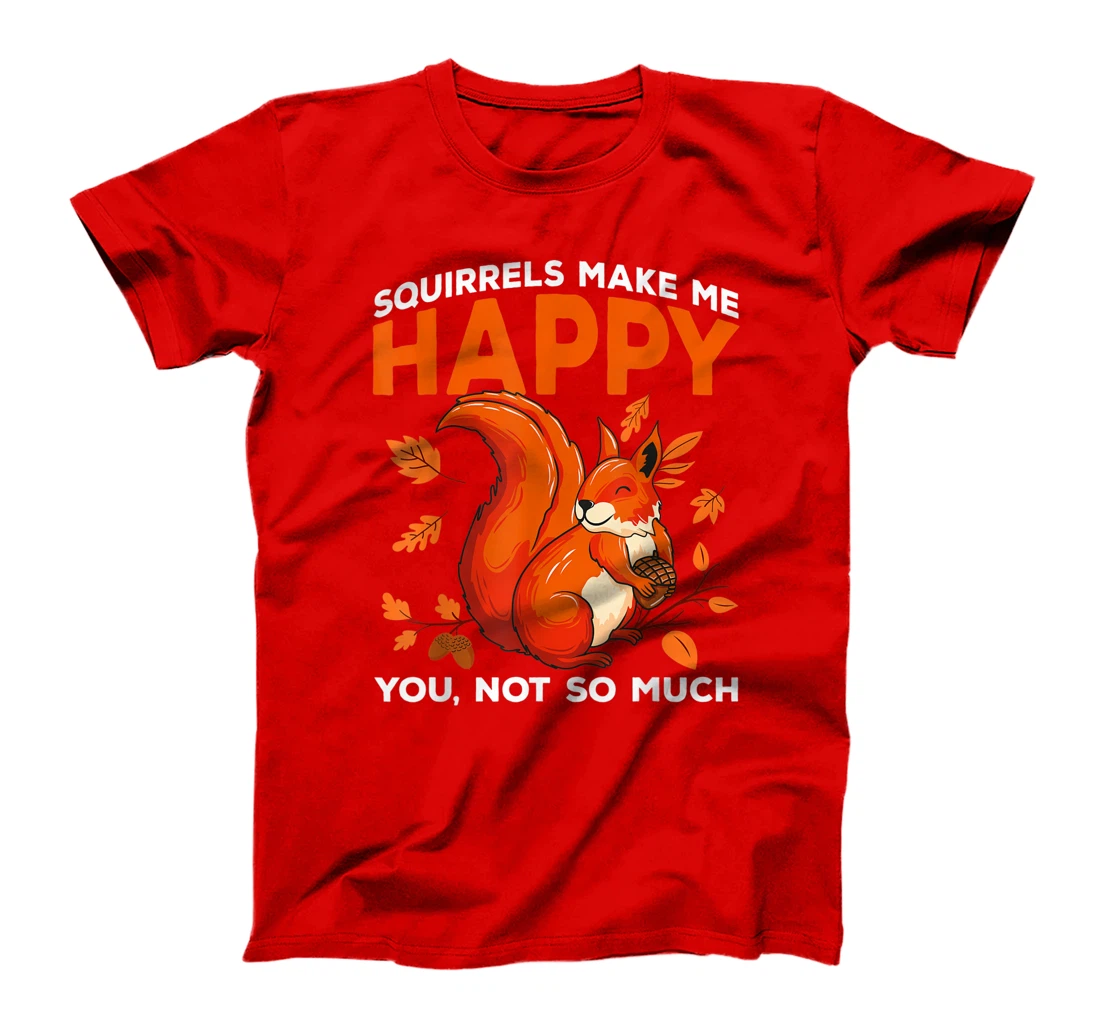 Squirrels Make Me Happy You Not So Much Funny Squirrel Gift T-Shirt