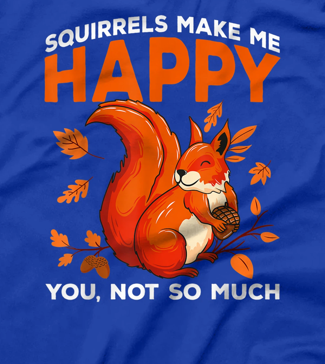 Squirrels Make Me Happy You Not So Much Funny Squirrel Gift T-Shirt