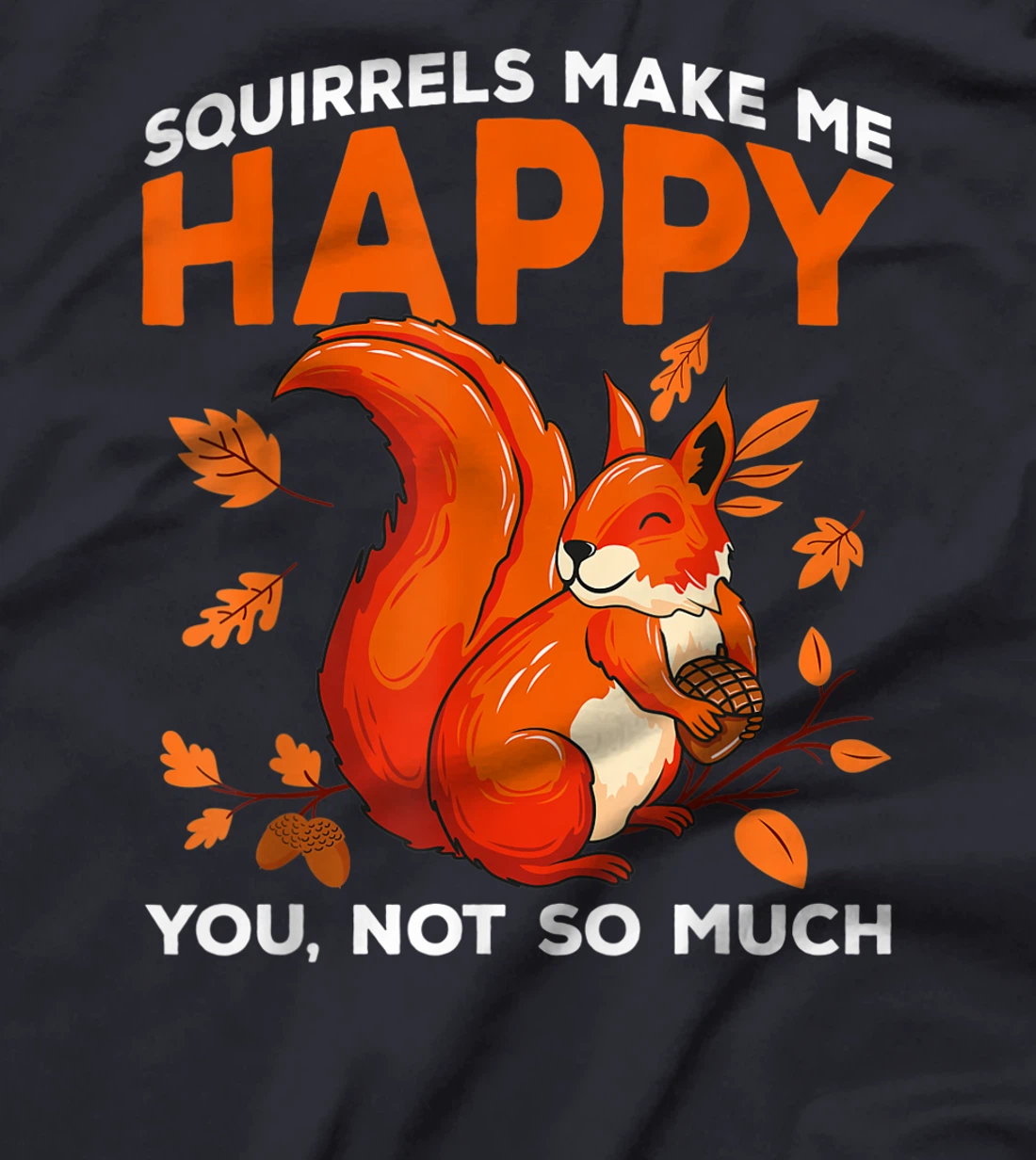 Squirrels Make Me Happy You Not So Much Funny Squirrel Gift T-Shirt