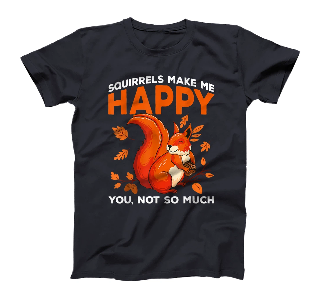 Squirrels Make Me Happy You Not So Much Funny Squirrel Gift T-Shirt