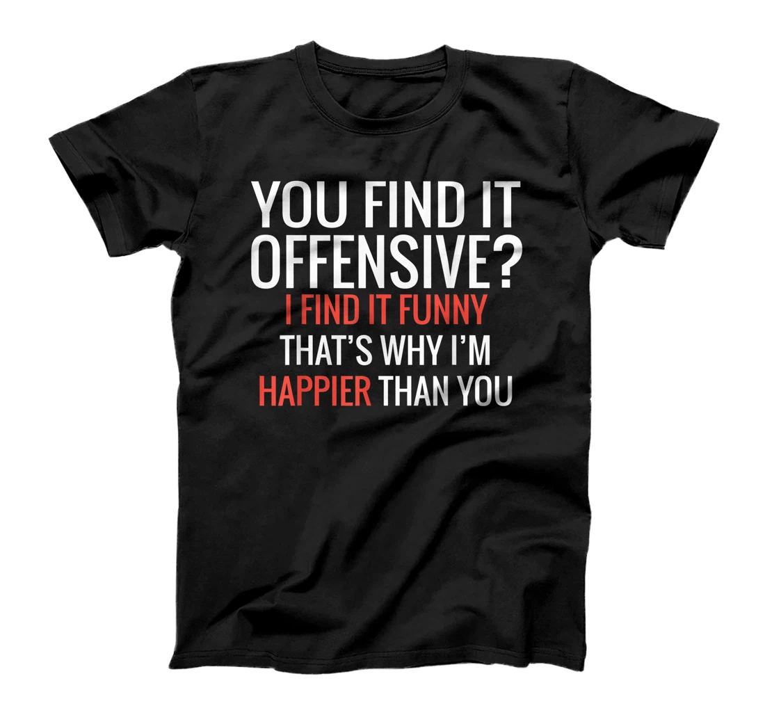 You Find It Offensive I Find It Funny That's Why I'm Happier T-Shirt