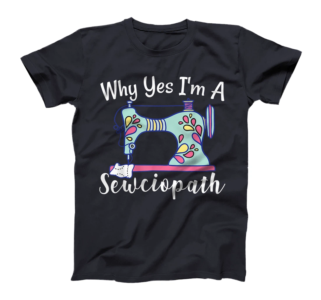 Why Yes I'm A Sewciopath Sewing T-Shirt