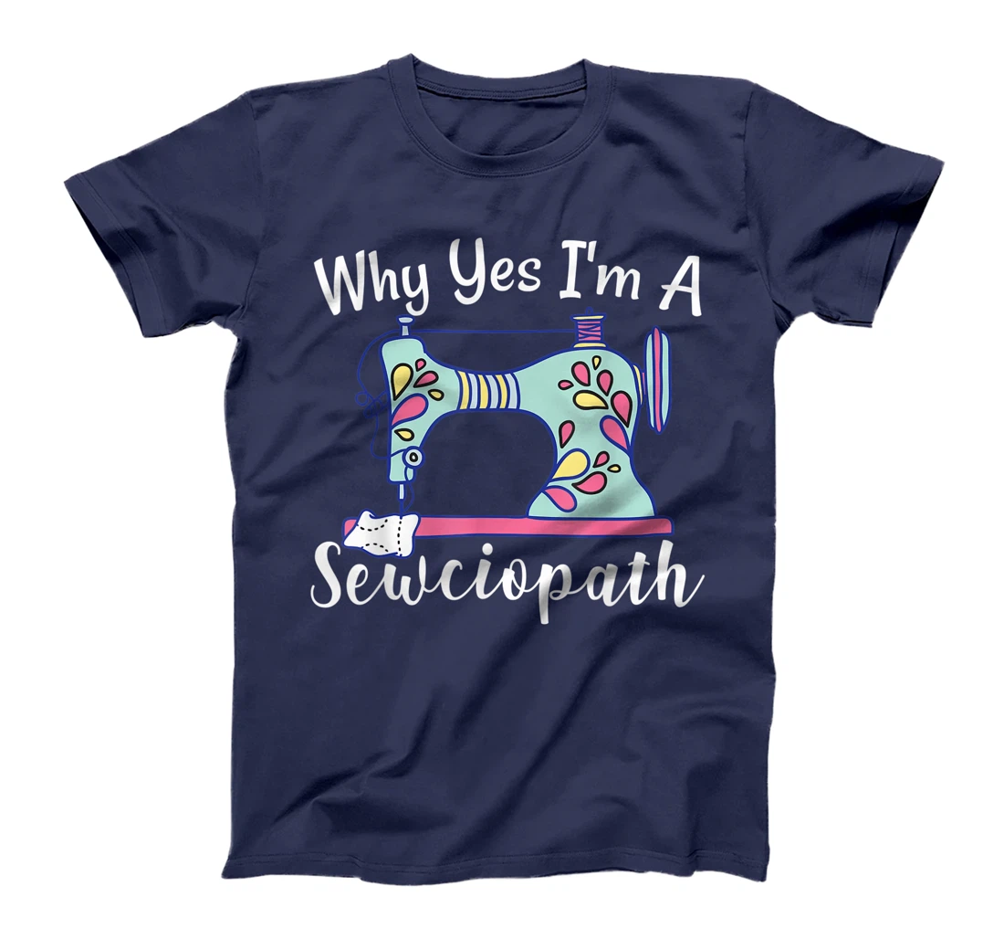 Why Yes I'm A Sewciopath Sewing T-Shirt