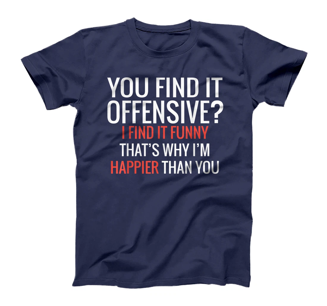 You Find It Offensive I Find It Funny That's Why I'm Happier T-Shirt