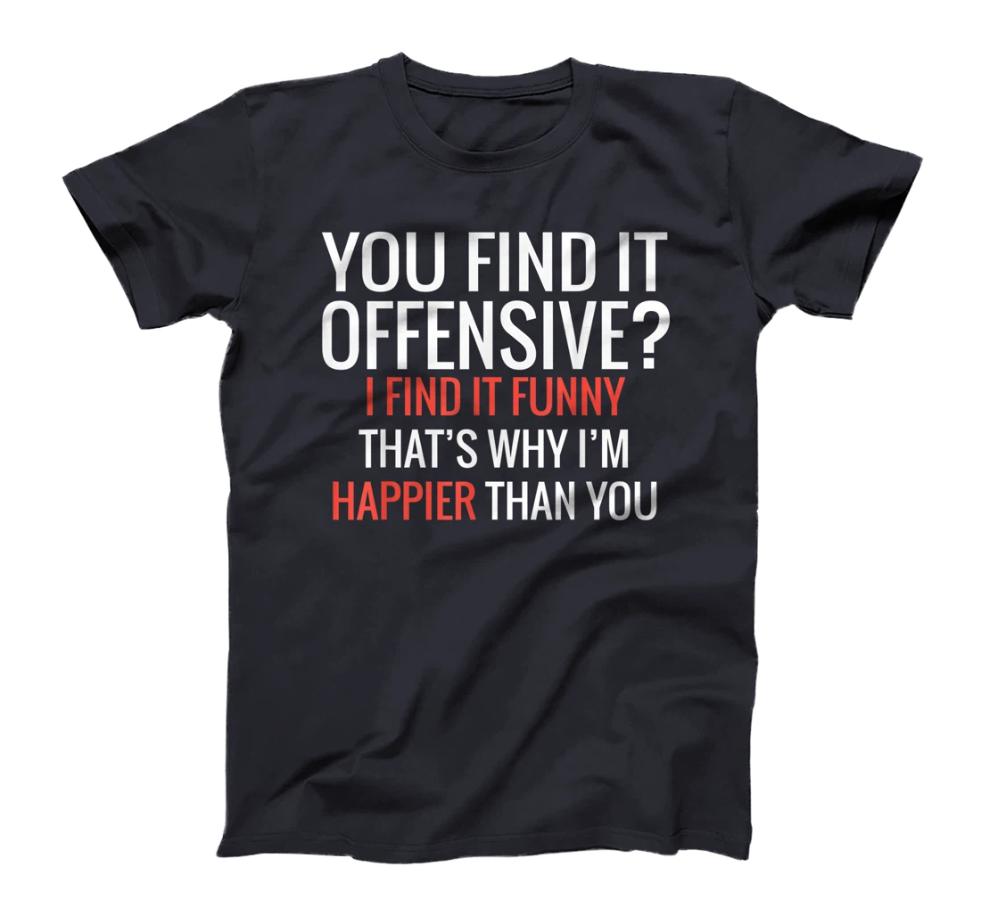 You Find It Offensive I Find It Funny That's Why I'm Happier T-Shirt
