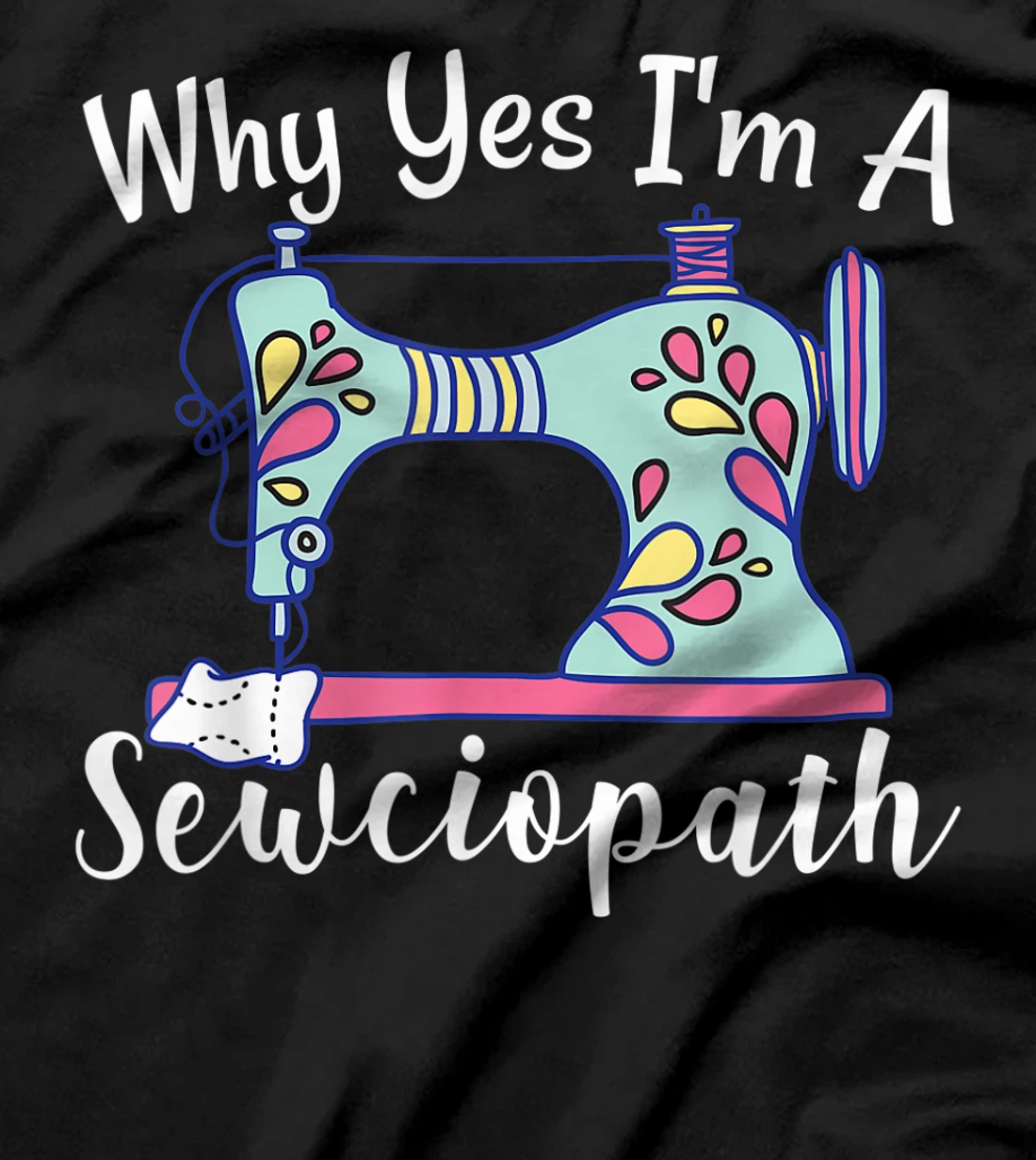 Why Yes I'm A Sewciopath Sewing T-Shirt