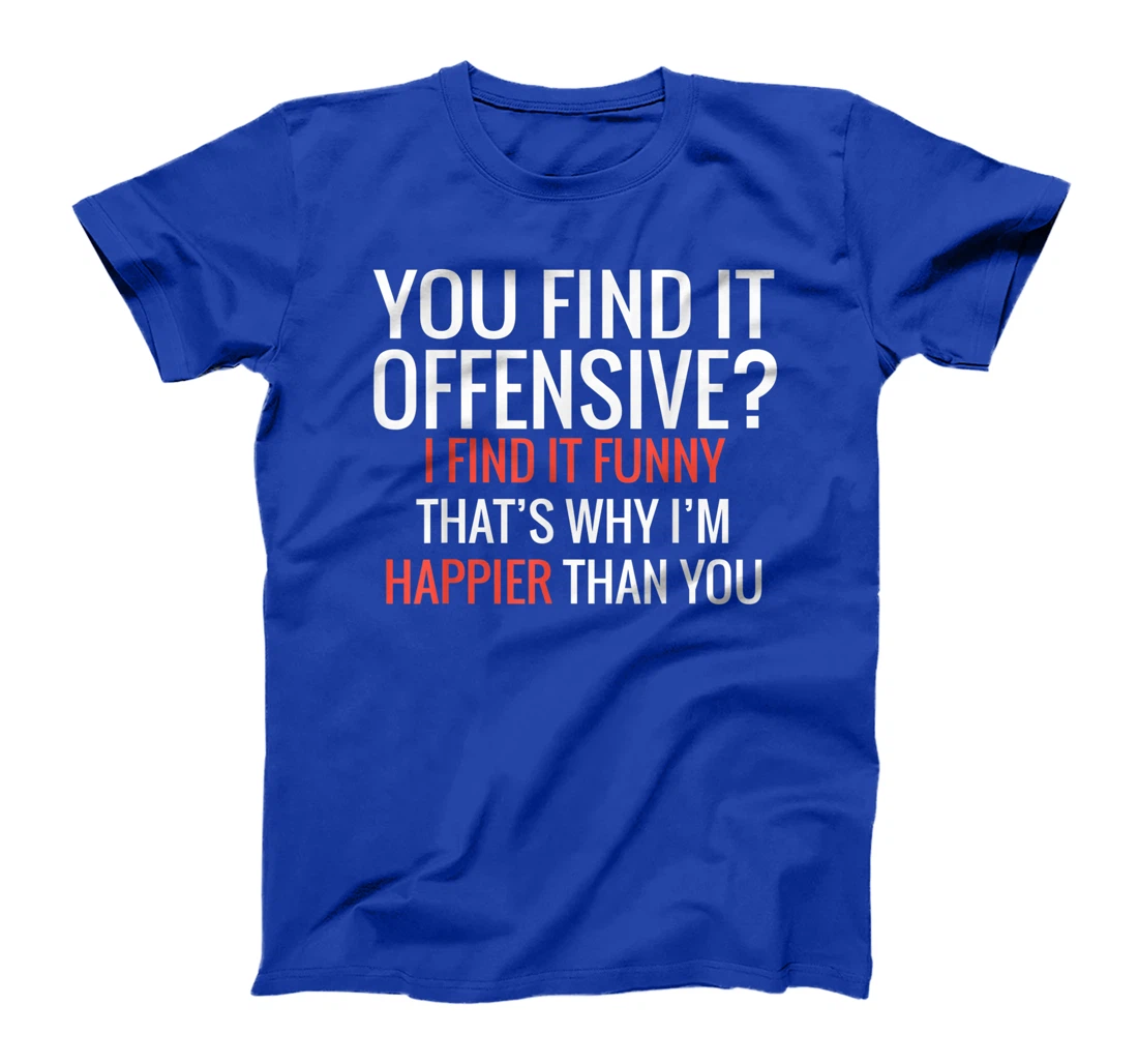 You Find It Offensive I Find It Funny That's Why I'm Happier T-Shirt