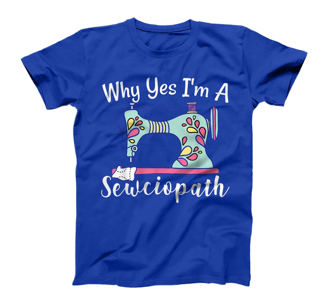 Why Yes I'm A Sewciopath Sewing T-Shirt