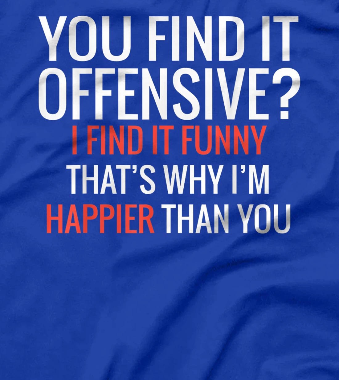 You Find It Offensive I Find It Funny That's Why I'm Happier T-Shirt
