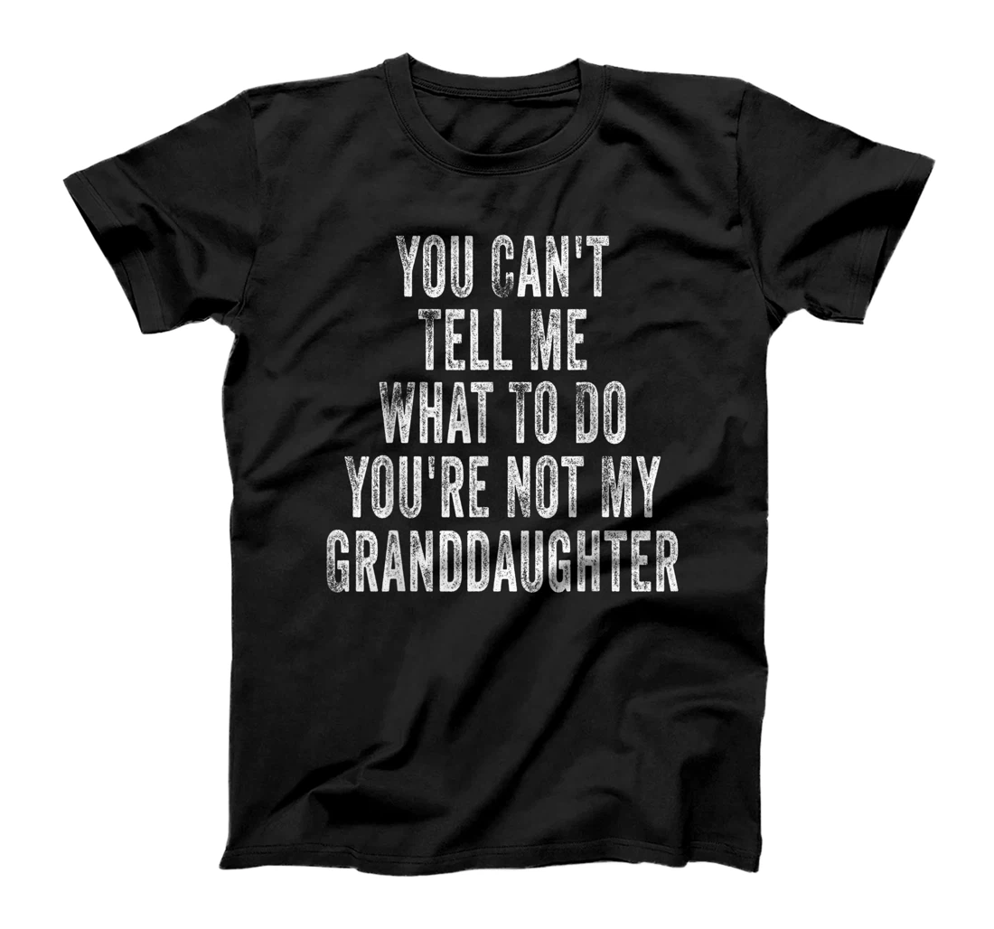 You Can't Tell Me What To Do You're Not My Granddaughter T-Shirt