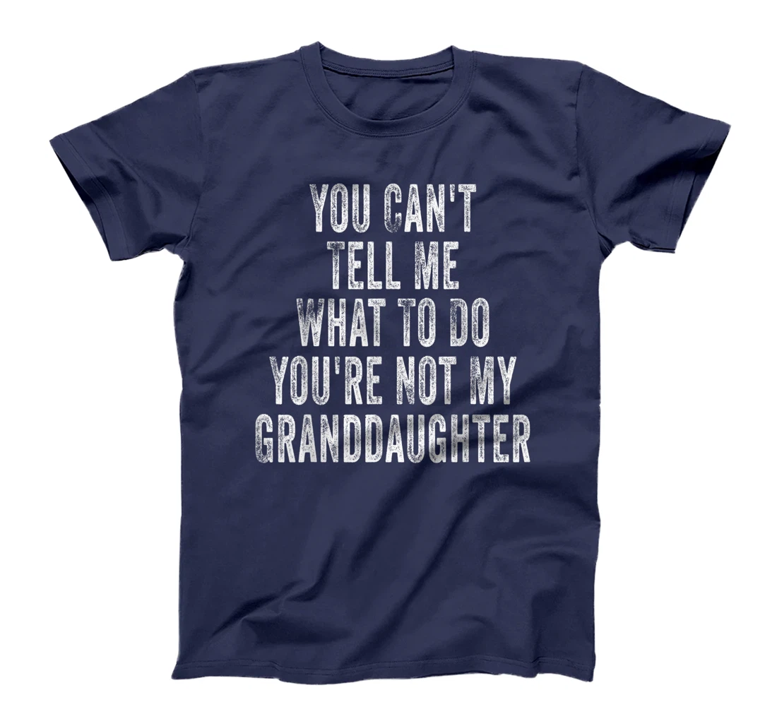 You Can't Tell Me What To Do You're Not My Granddaughter T-Shirt