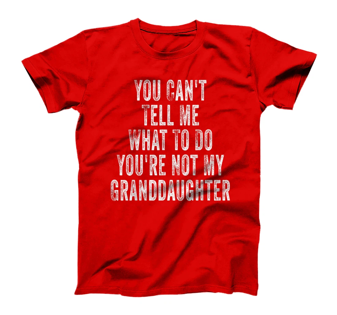 You Can't Tell Me What To Do You're Not My Granddaughter T-Shirt