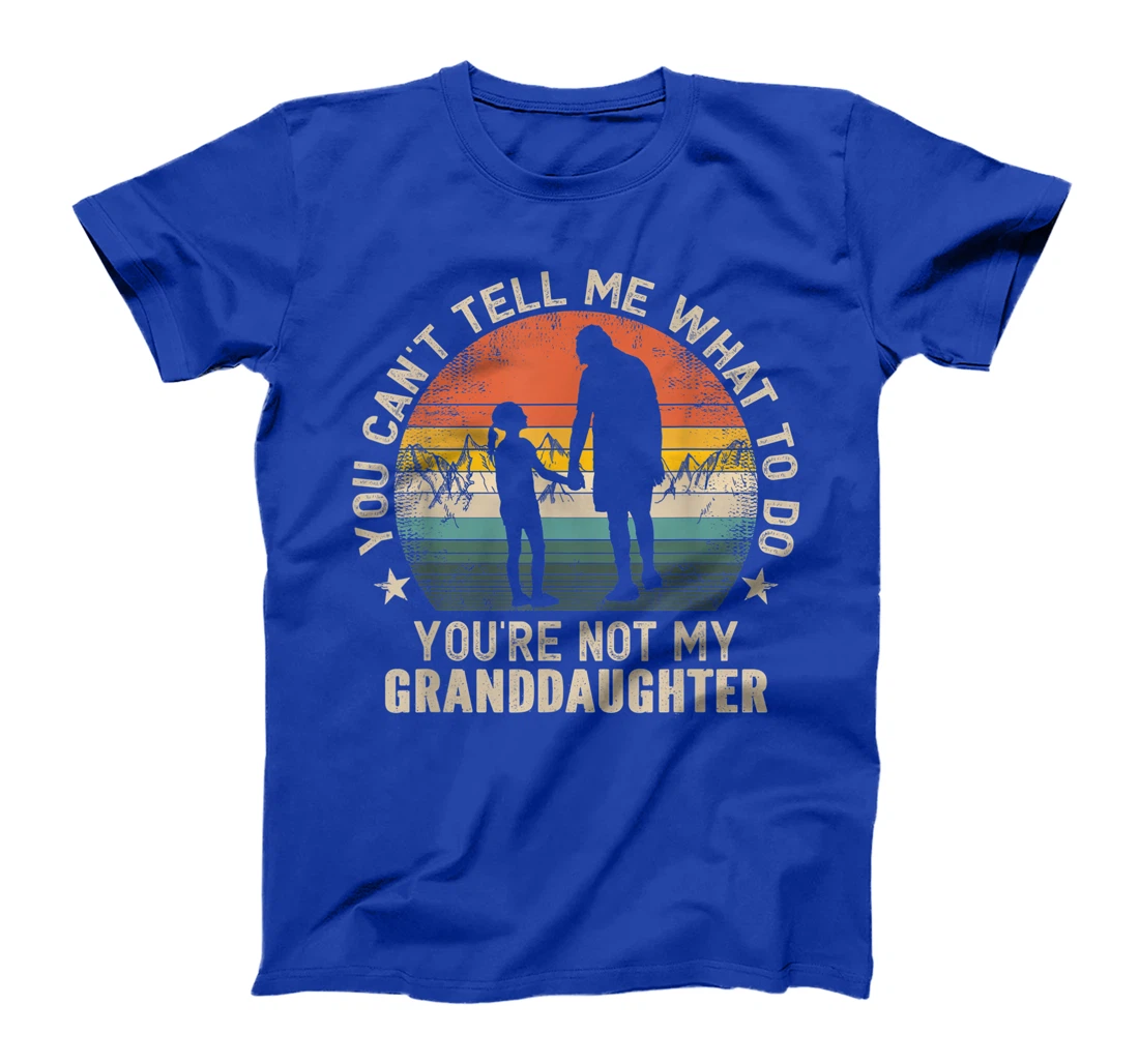 You Can't Tell Me What To Do You're Not My Granddaughter T-Shirt