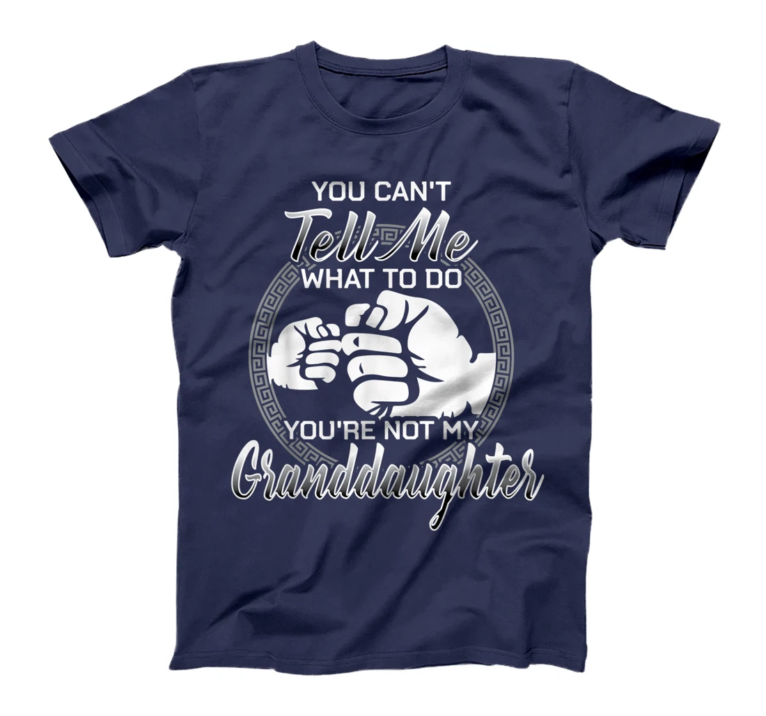 You Can't Tell Me What To Do You're Not My Granddaughter T-Shirt
