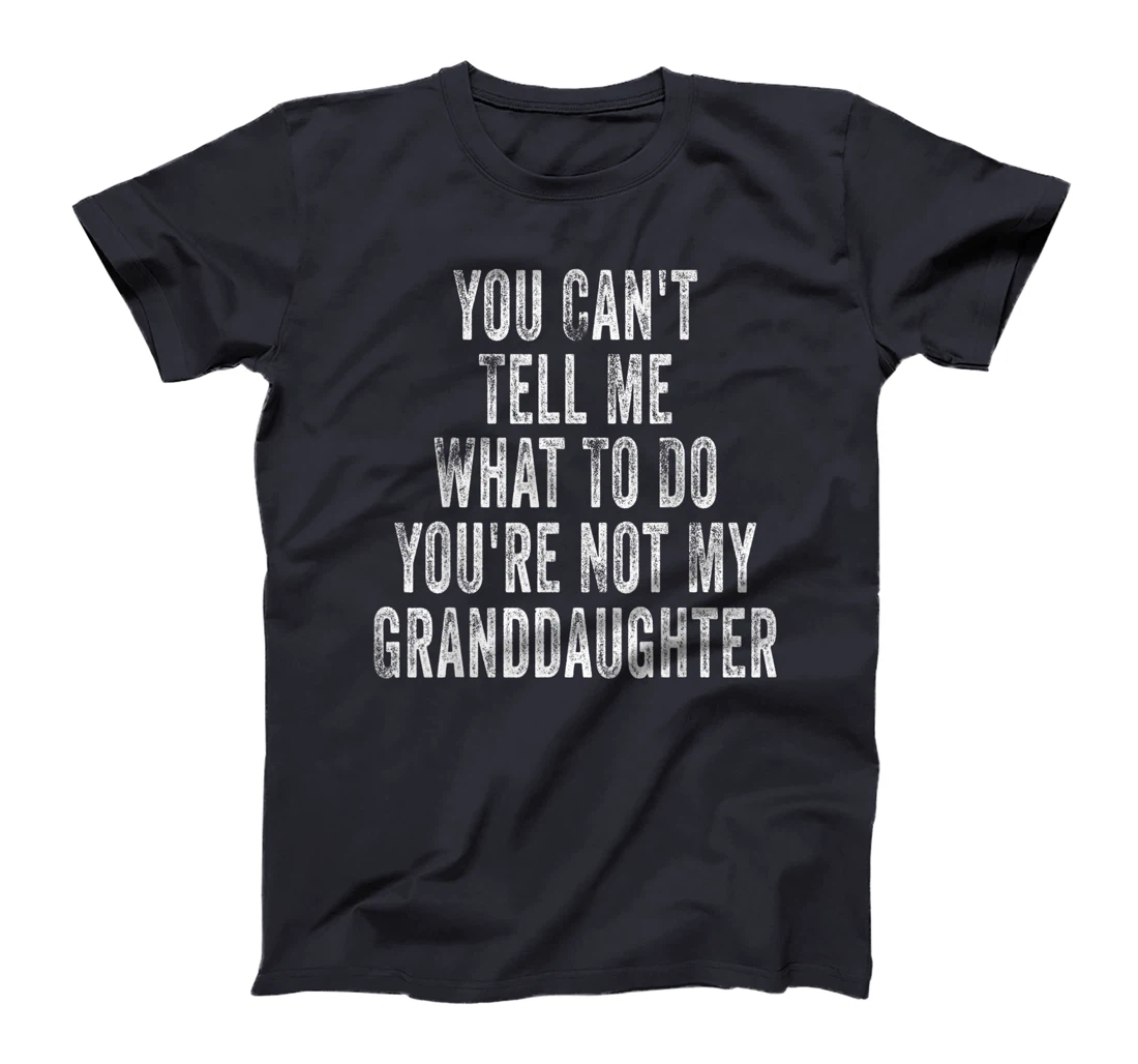 You Can't Tell Me What To Do You're Not My Granddaughter T-Shirt