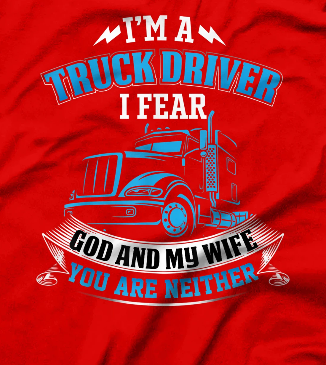I'm A Truck Driver I Fear My God And My Wife Funny Trucker T-Shirt