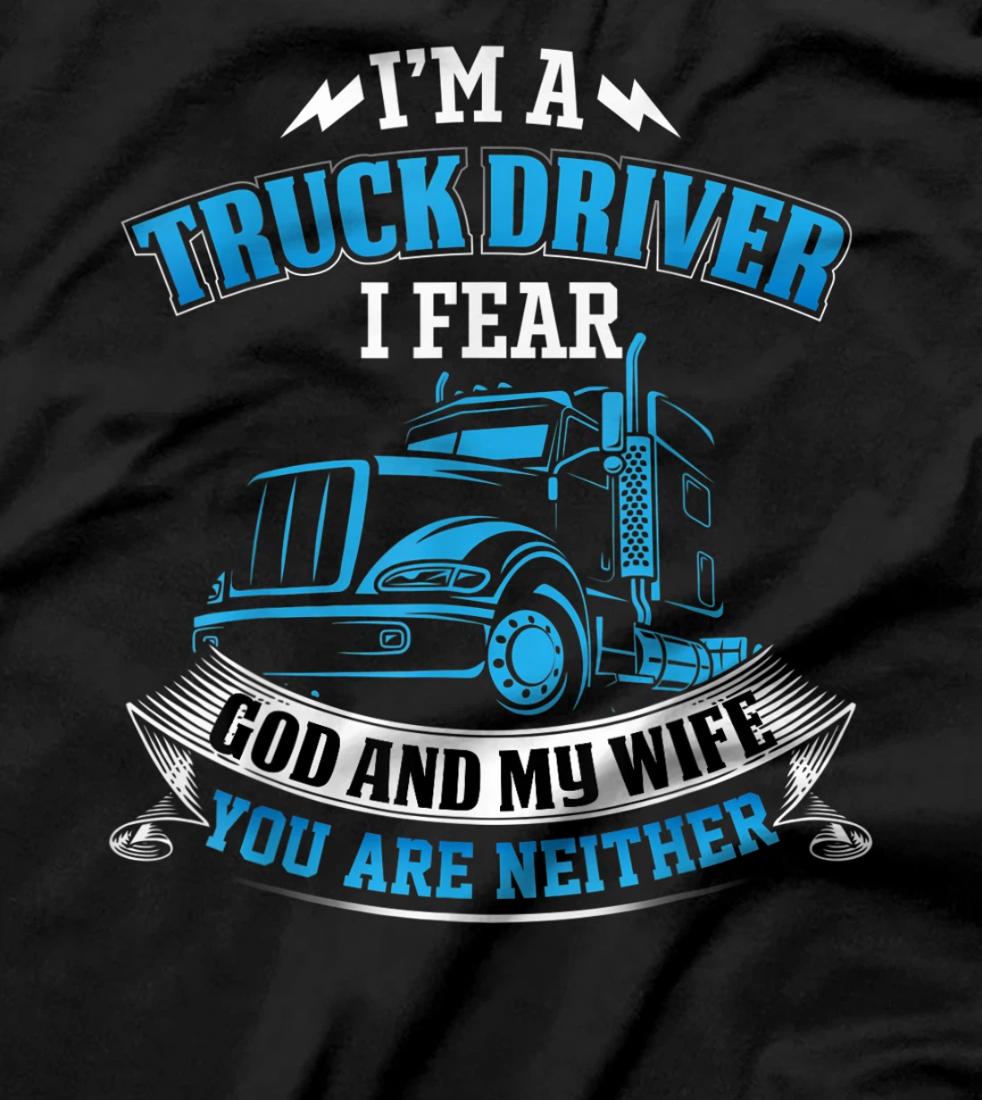I'm A Truck Driver I Fear My God And My Wife Funny Trucker T-Shirt