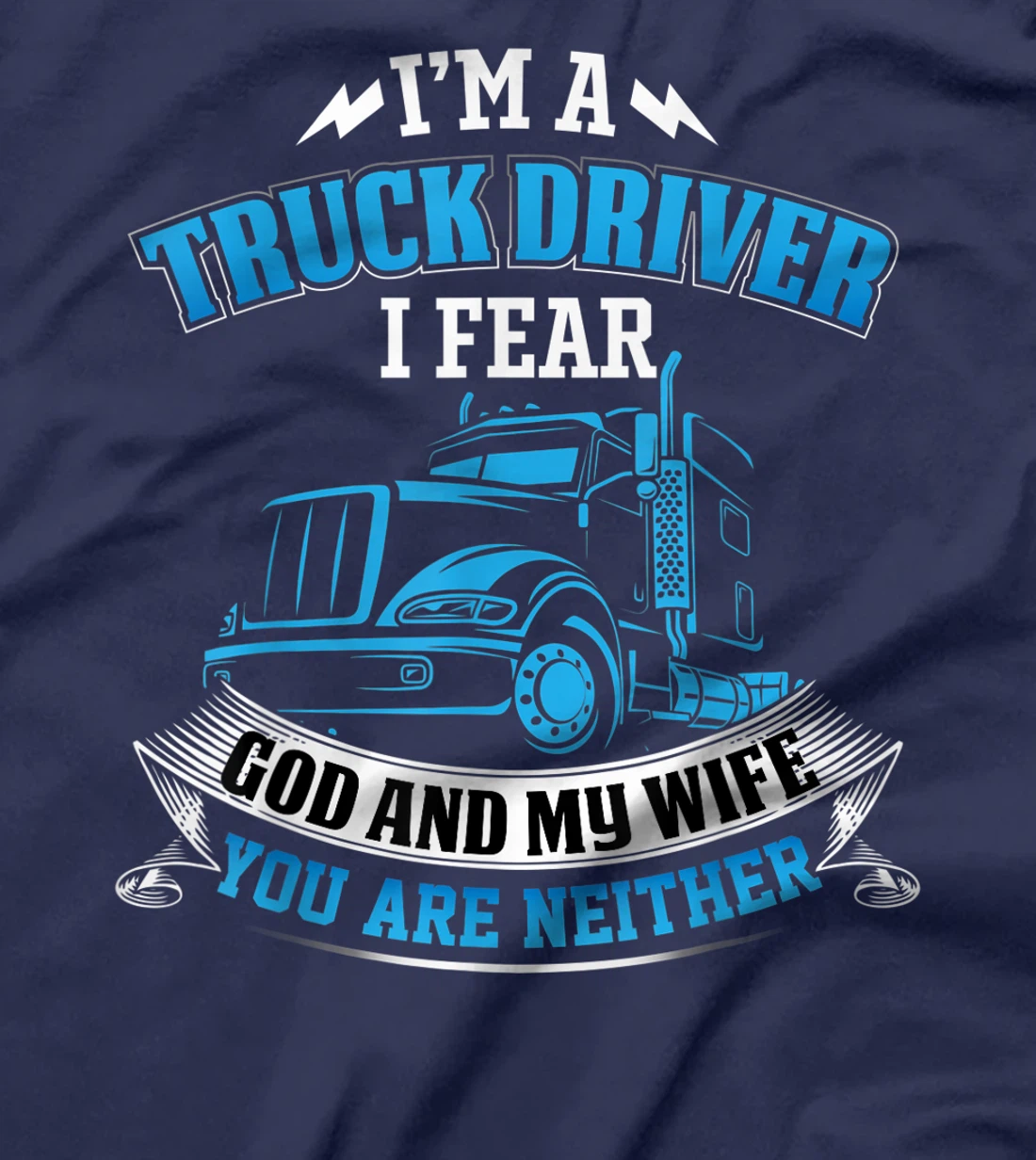 I'm A Truck Driver I Fear My God And My Wife Funny Trucker T-Shirt
