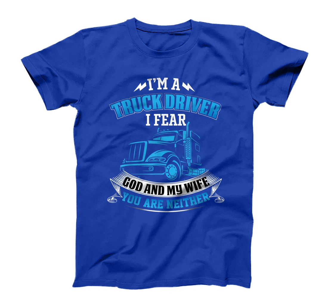 I'm A Truck Driver I Fear My God And My Wife Funny Trucker T-Shirt
