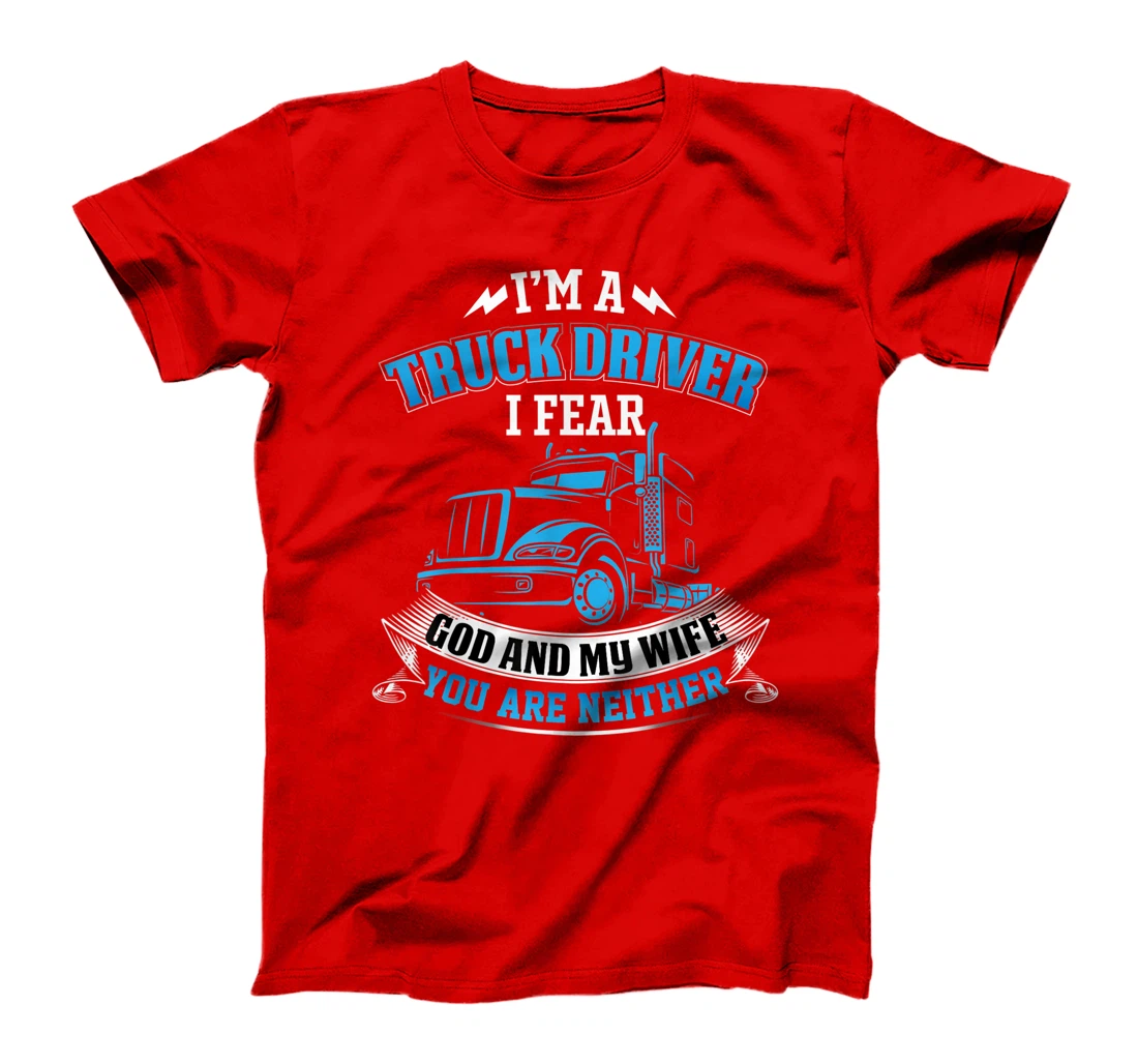 I'm A Truck Driver I Fear My God And My Wife Funny Trucker T-Shirt