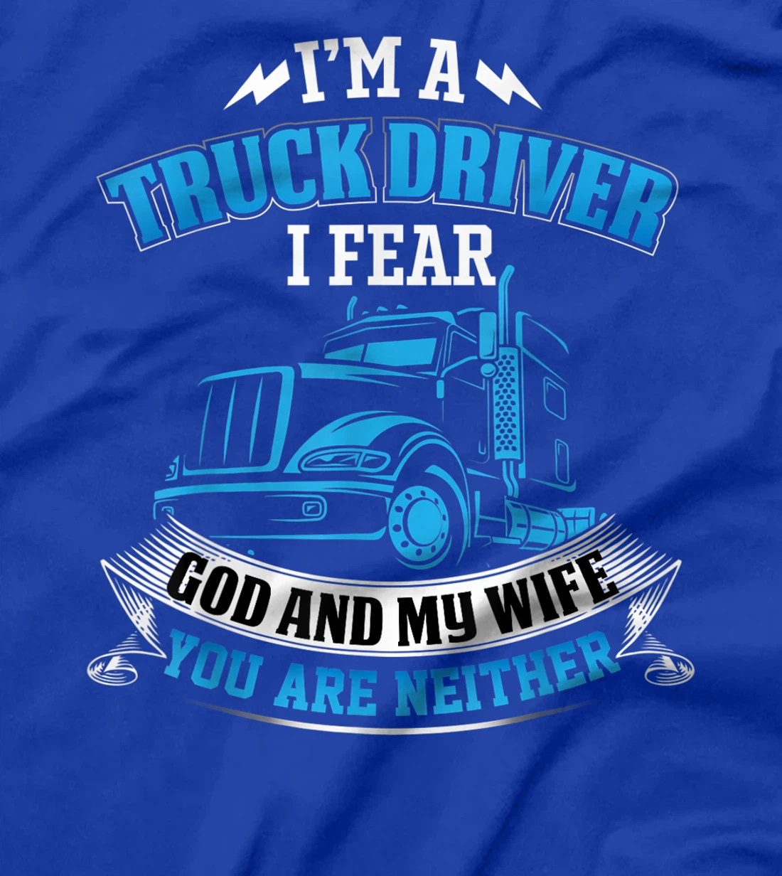 I'm A Truck Driver I Fear My God And My Wife Funny Trucker T-Shirt