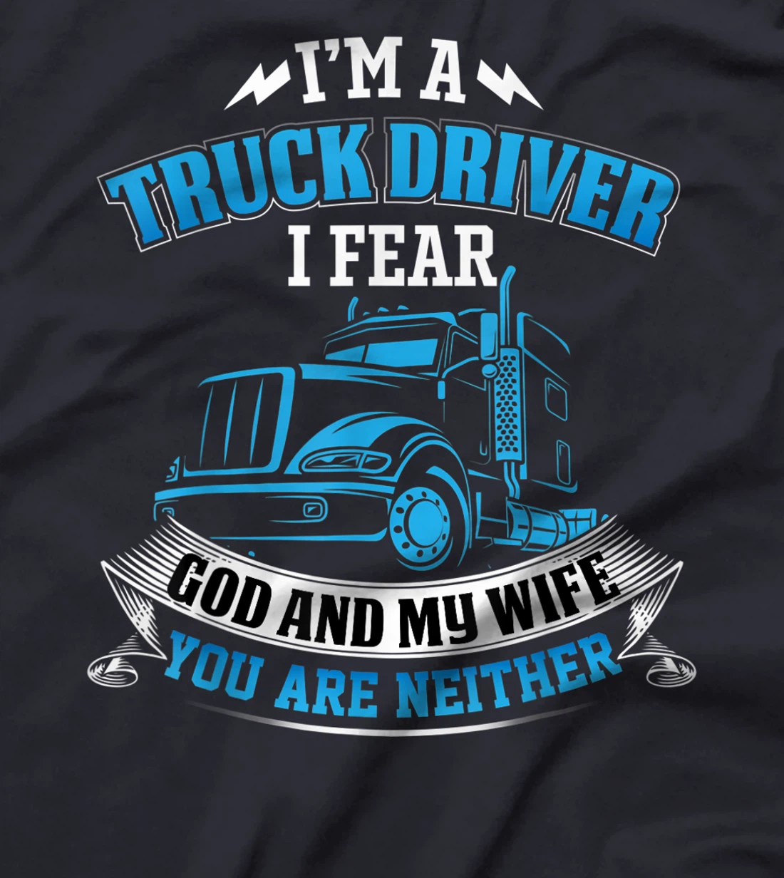 I'm A Truck Driver I Fear My God And My Wife Funny Trucker T-Shirt