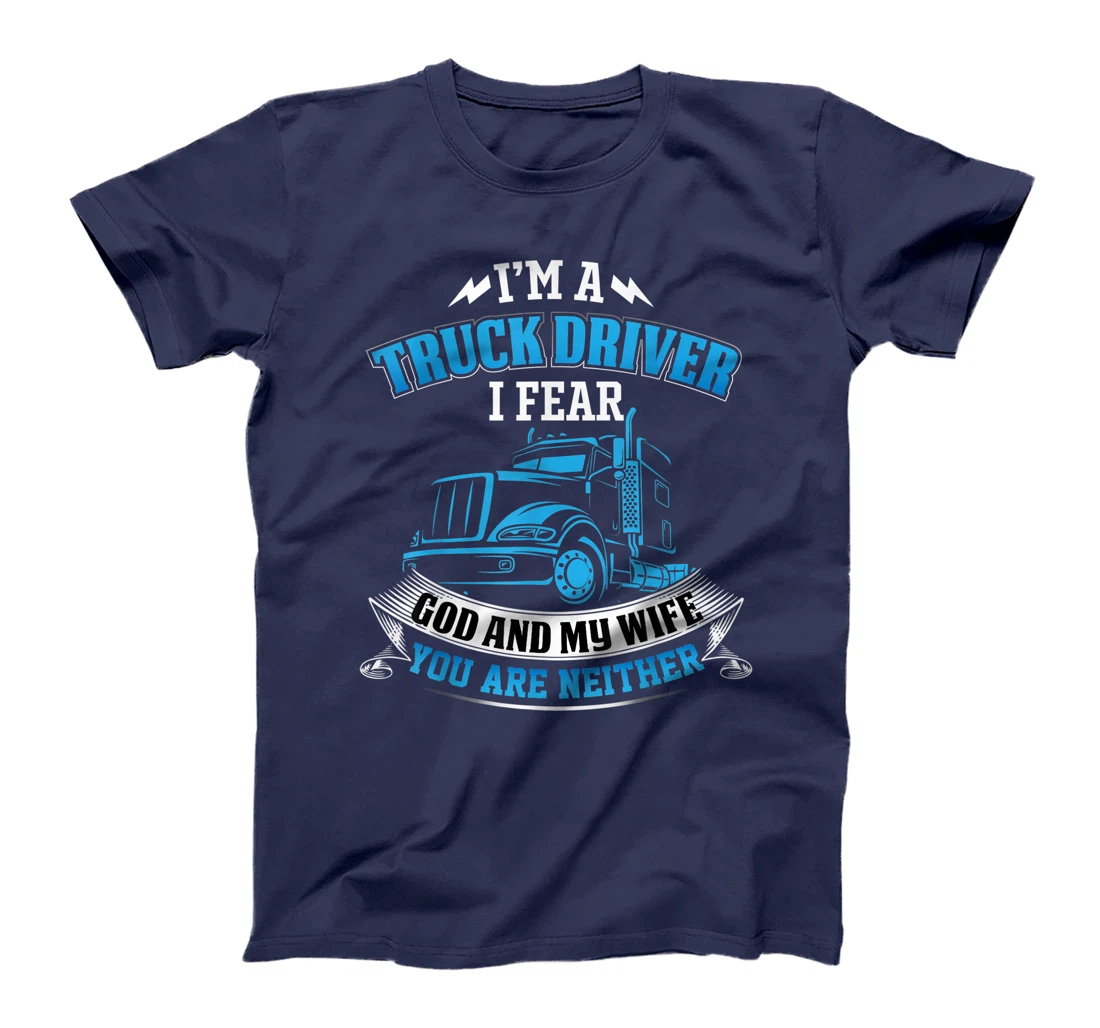 I'm A Truck Driver I Fear My God And My Wife Funny Trucker T-Shirt