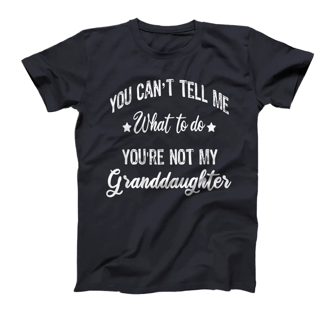 You can't Tell Me What to do you're not my granddaughter T-Shirt