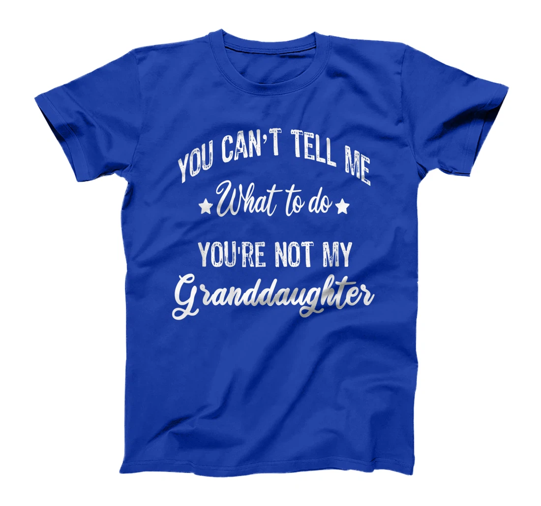 You can't Tell Me What to do you're not my granddaughter T-Shirt
