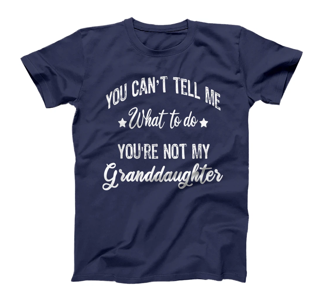 You can't Tell Me What to do you're not my granddaughter T-Shirt