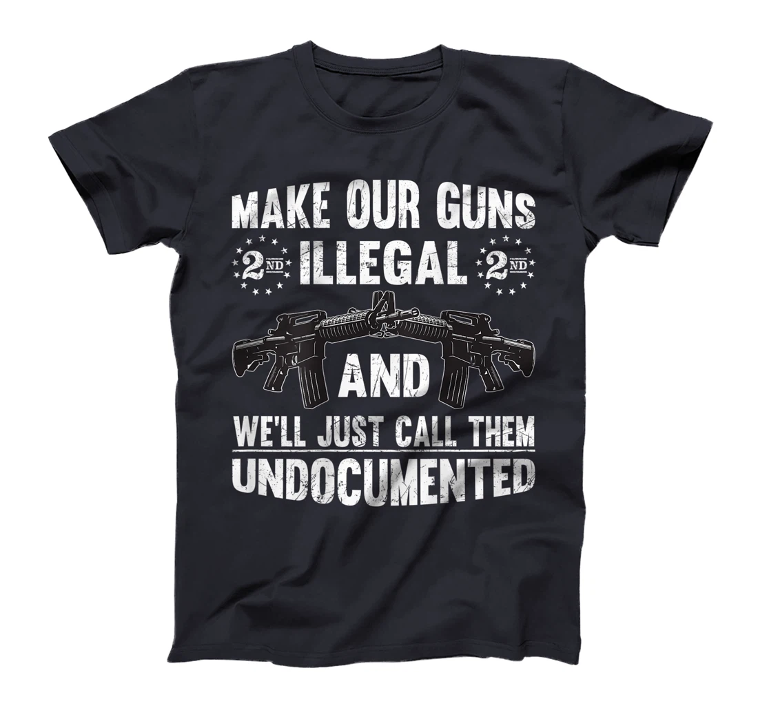 Make Our Guns Illegal And We'll Just Call Them Undocumented T-Shirt