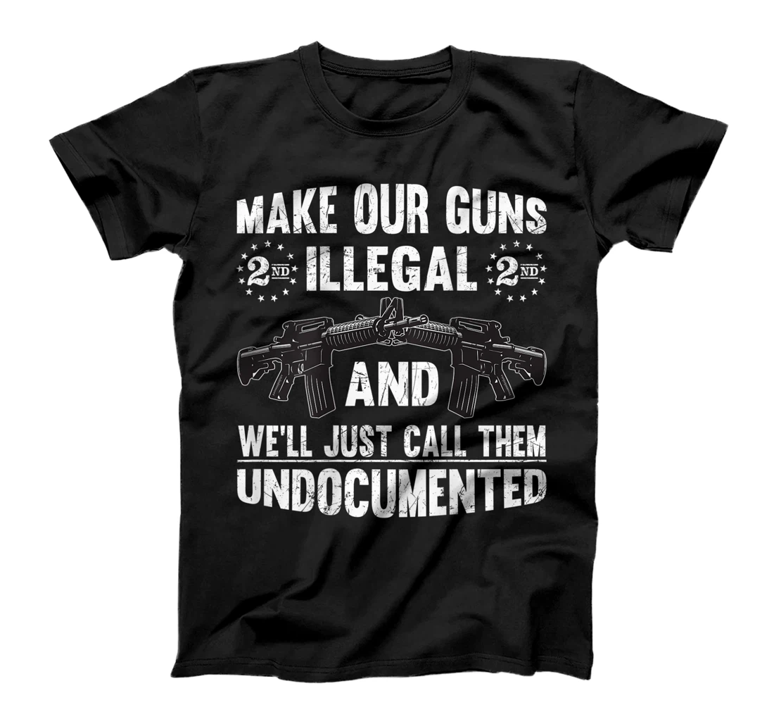 Make Our Guns Illegal And We'll Just Call Them Undocumented T-Shirt