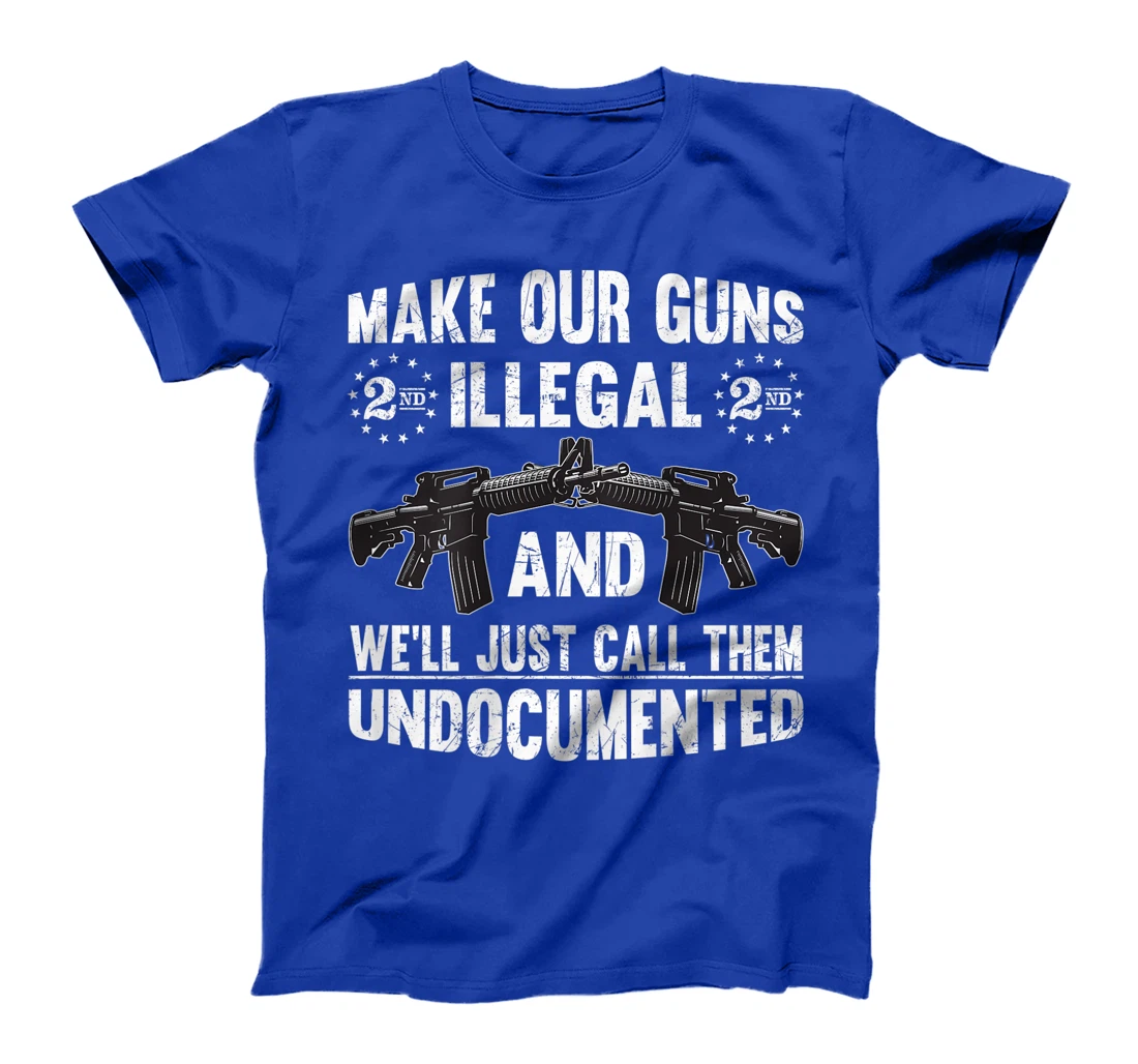 Make Our Guns Illegal And We'll Just Call Them Undocumented T-Shirt