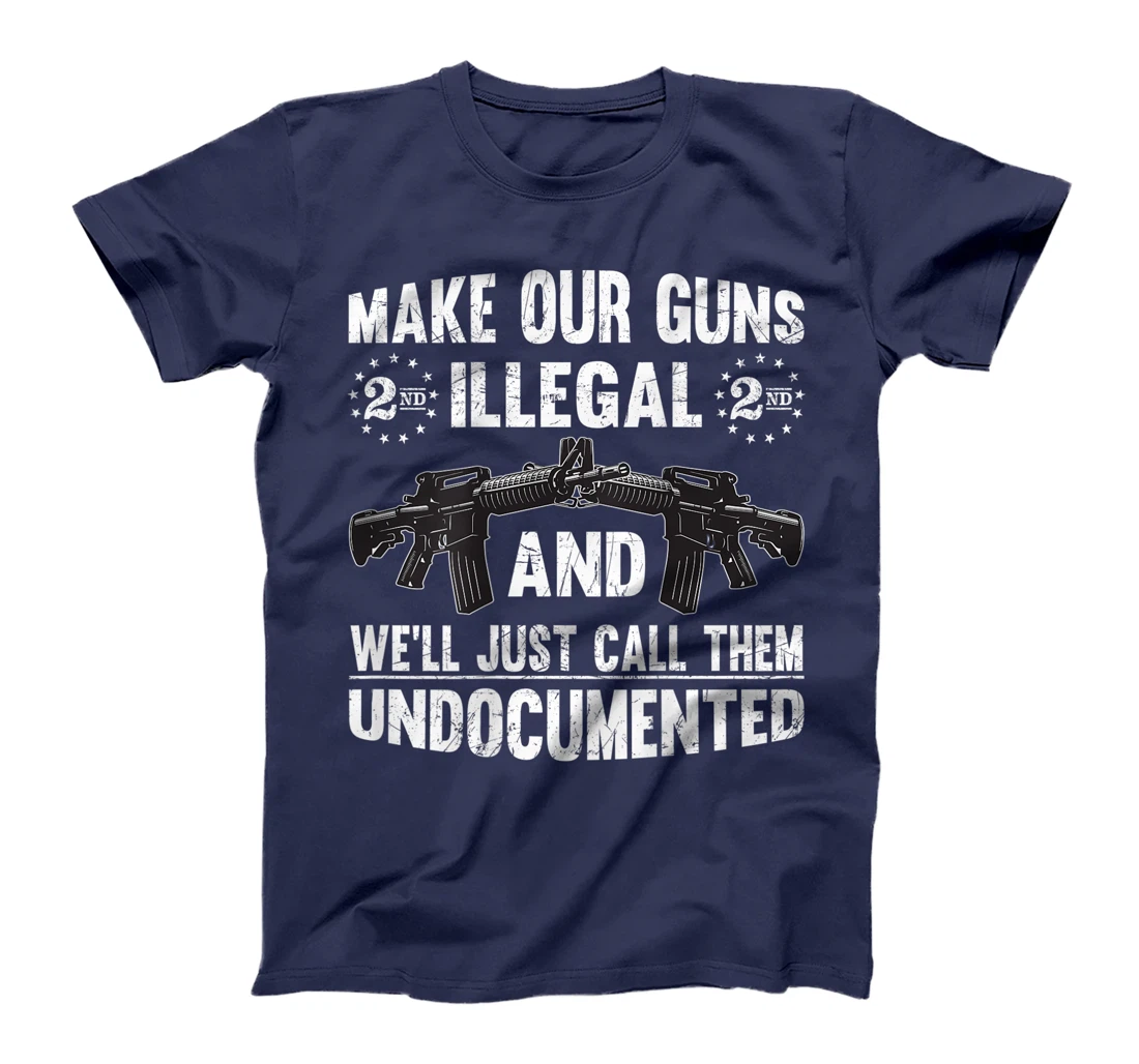Make Our Guns Illegal And We'll Just Call Them Undocumented T-Shirt