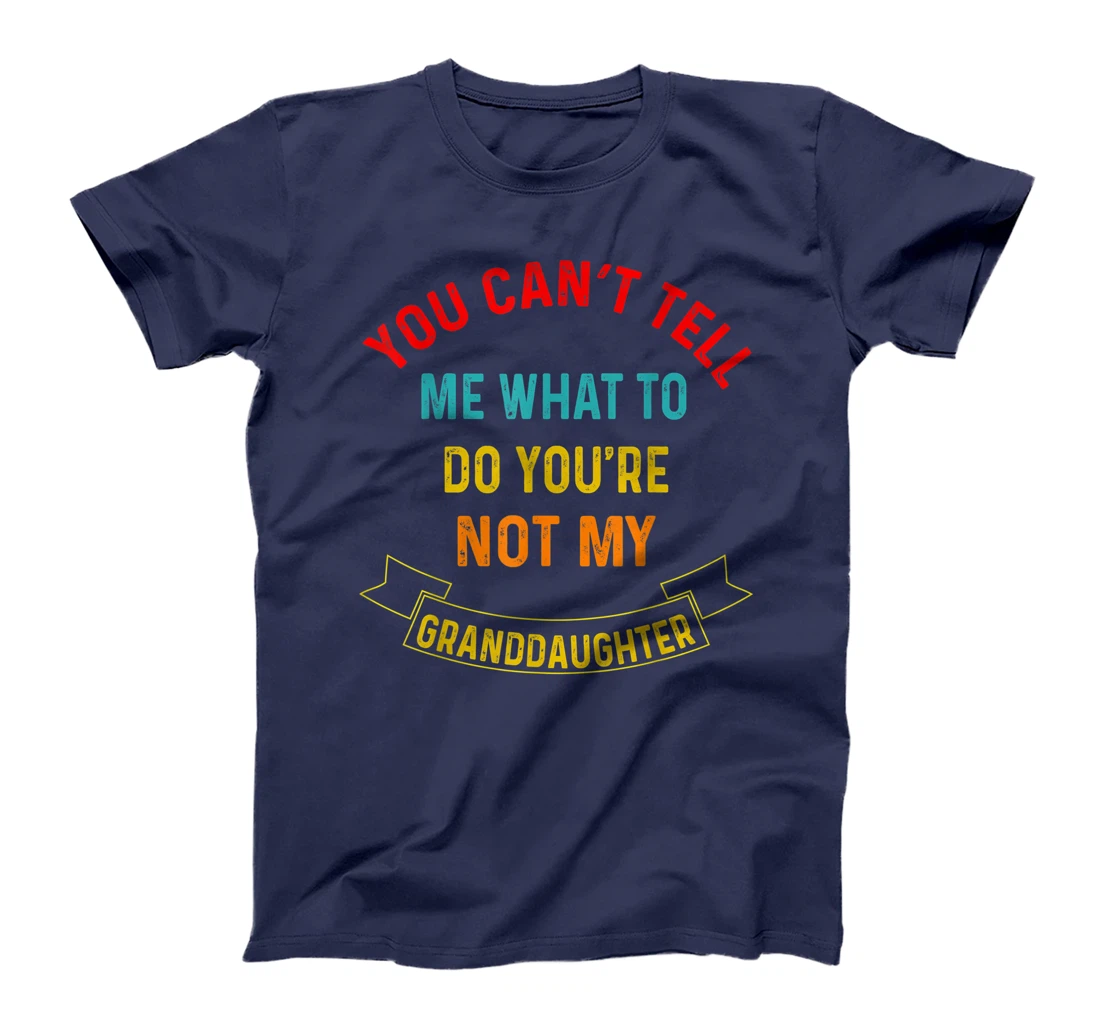 You Can't Tell Me What To Do You're Not My Grandaughter T-Shirt