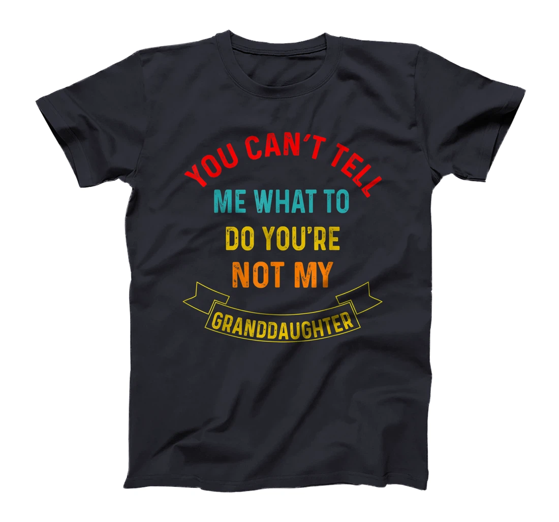 You Can't Tell Me What To Do You're Not My Grandaughter T-Shirt