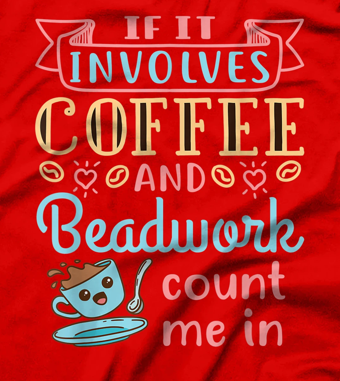 Jewelry Maker Beader Bead If It Involves Coffee and Beadwork T-Shirt