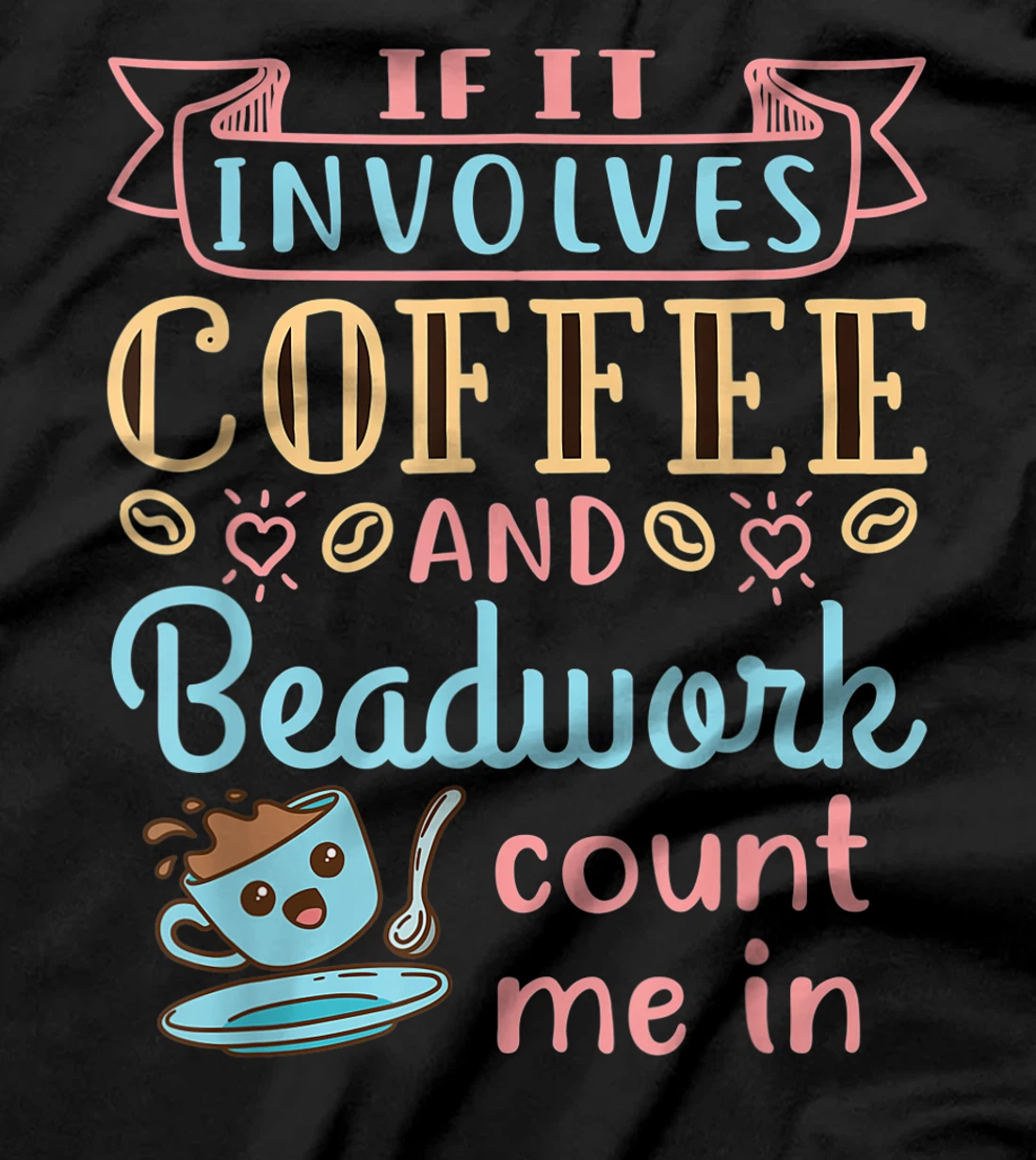 Jewelry Maker Beader Bead If It Involves Coffee and Beadwork T-Shirt