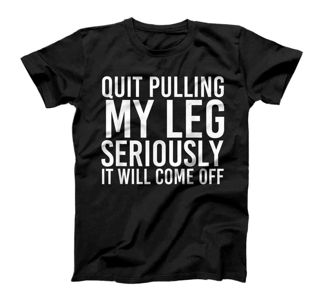 QUIT PULLING MY LEG Funny Amputation Recovery Men Gift Idea T-Shirt