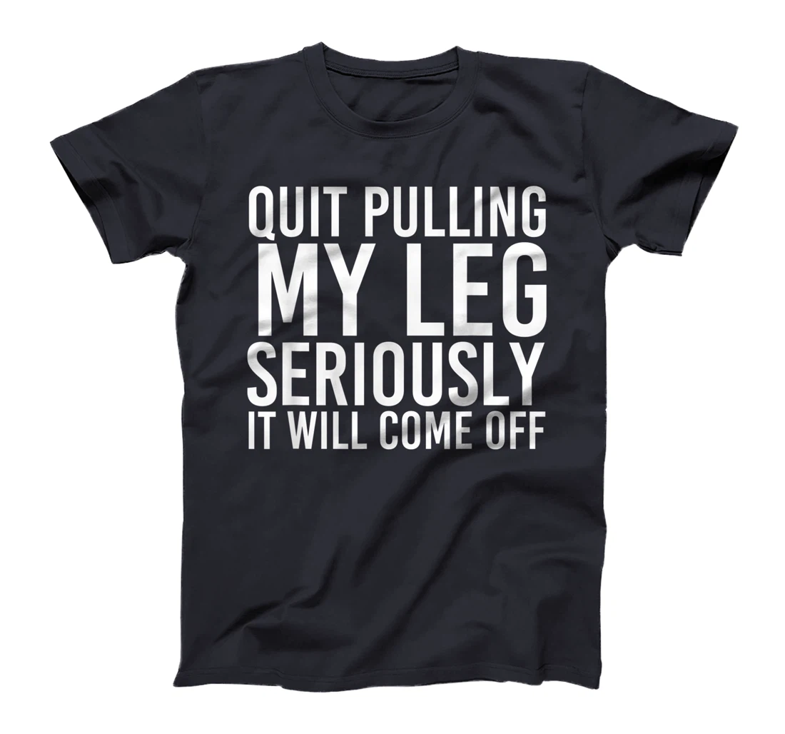 QUIT PULLING MY LEG Funny Amputation Recovery Men Gift Idea T-Shirt