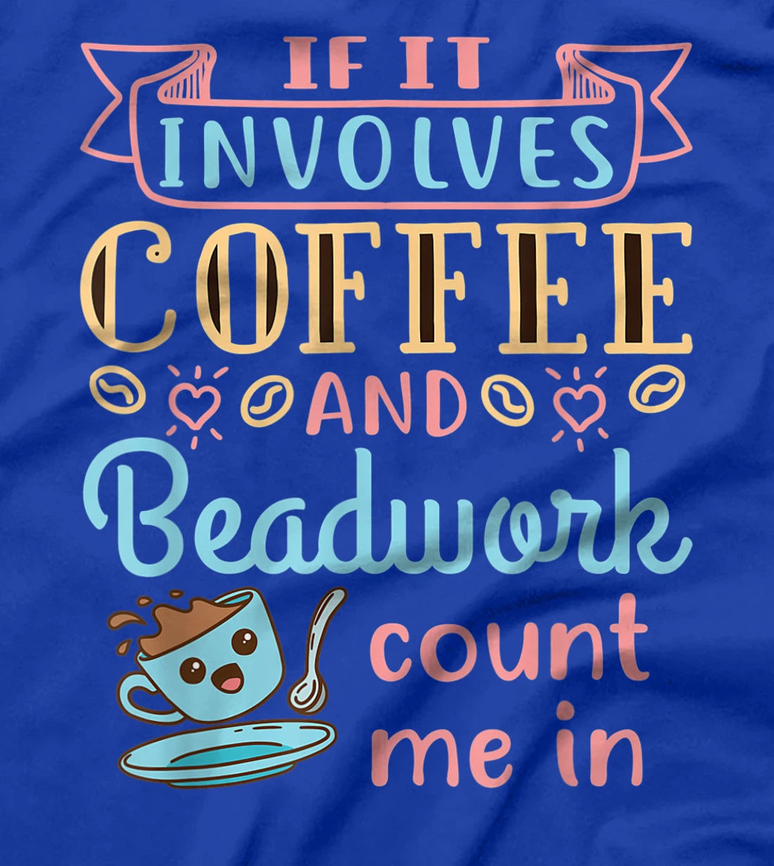 Jewelry Maker Beader Bead If It Involves Coffee and Beadwork T-Shirt