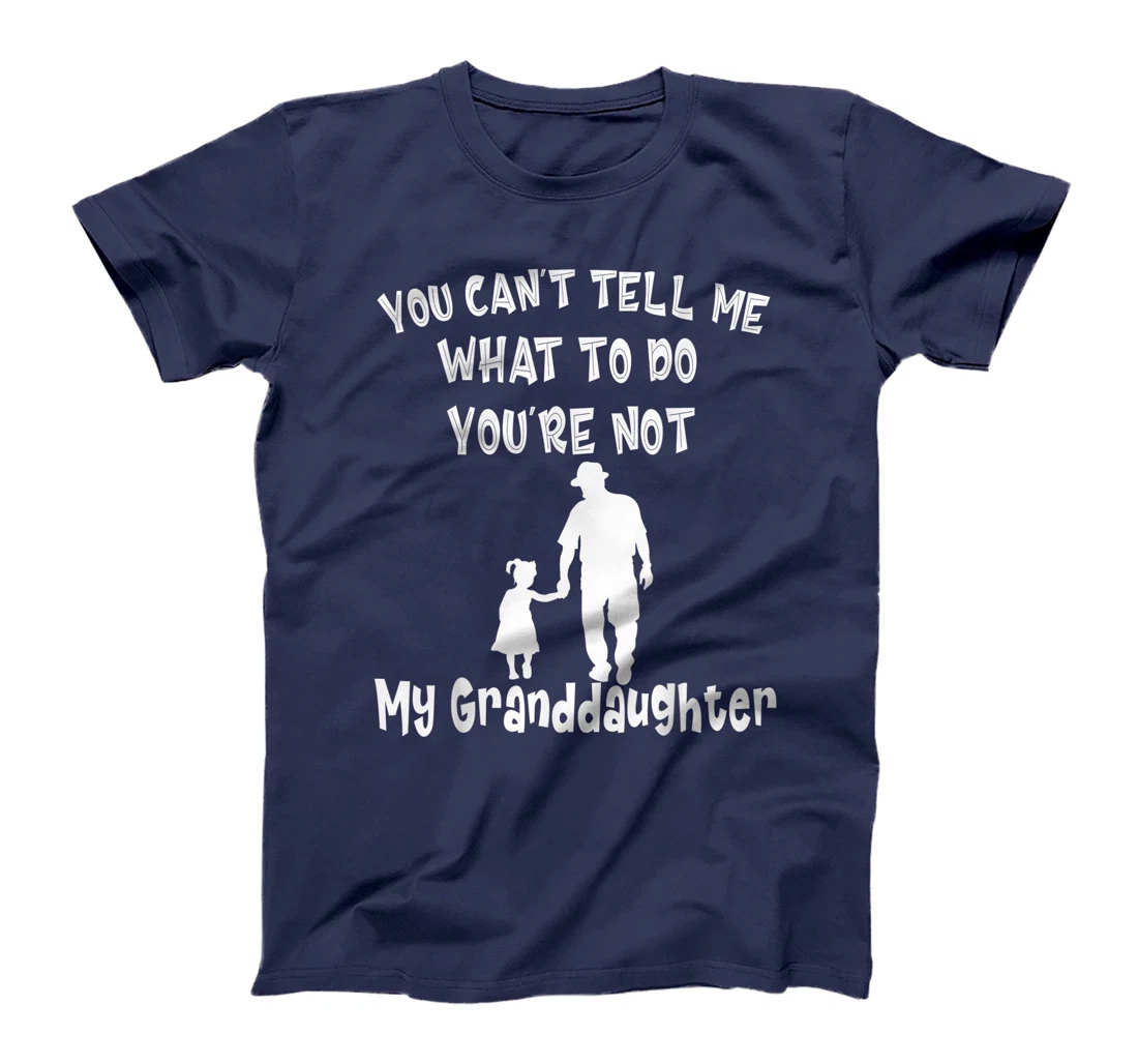 You Can not Tell Me What To Do You are Not My Granddaughter T-Shirt