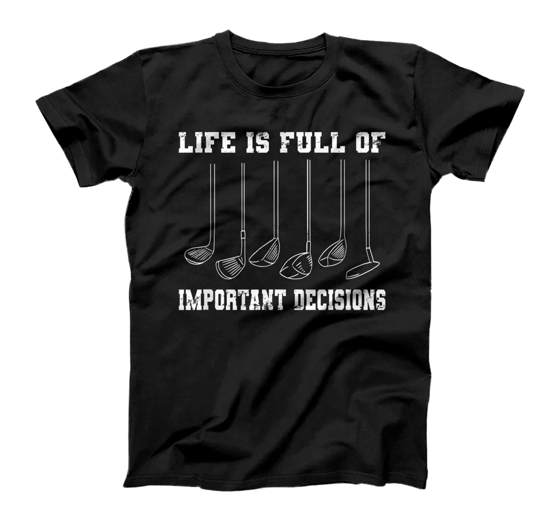 Golfing Life Is Full Of Important Decisions Funny Golf Gift T-Shirt