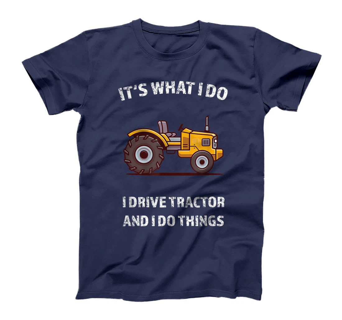 Funny I Drive Tractor and I Do Things Tractors Farm Farmer T-Shirt