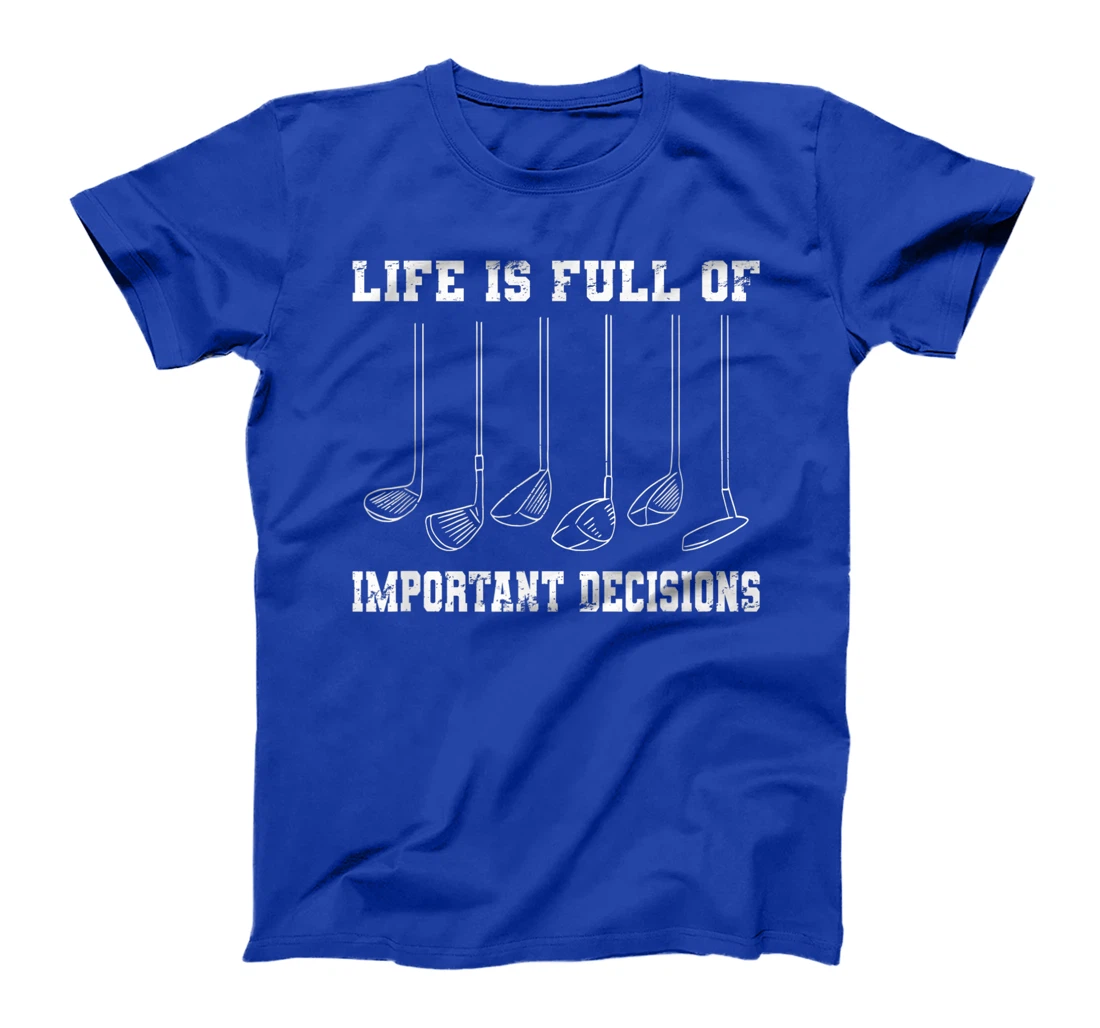 Golfing Life Is Full Of Important Decisions Funny Golf Gift T-Shirt